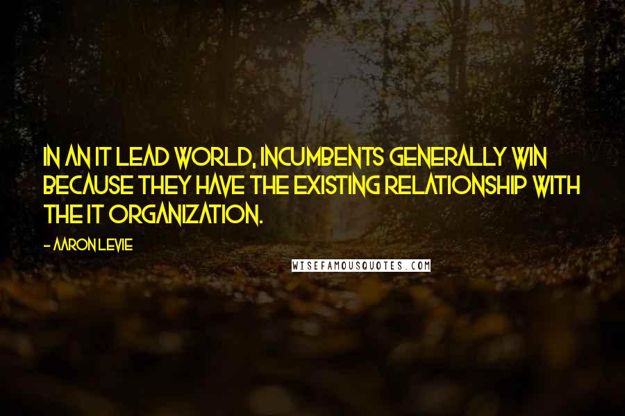 Aaron Levie Quotes: In an IT lead world, incumbents generally win because they have the existing relationship with the IT organization.