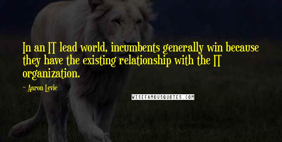 Aaron Levie Quotes: In an IT lead world, incumbents generally win because they have the existing relationship with the IT organization.