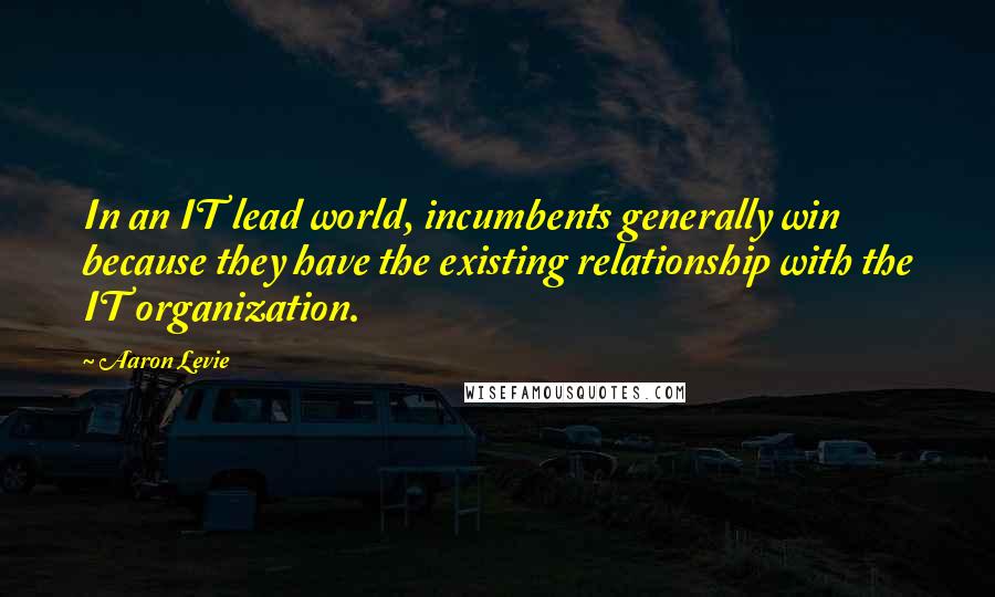 Aaron Levie Quotes: In an IT lead world, incumbents generally win because they have the existing relationship with the IT organization.