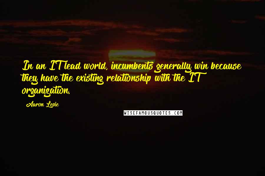 Aaron Levie Quotes: In an IT lead world, incumbents generally win because they have the existing relationship with the IT organization.