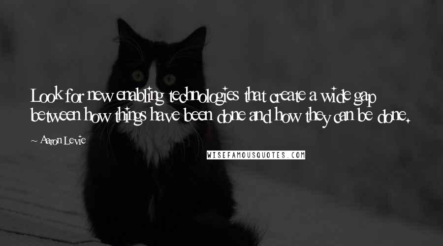 Aaron Levie Quotes: Look for new enabling technologies that create a wide gap between how things have been done and how they can be done.