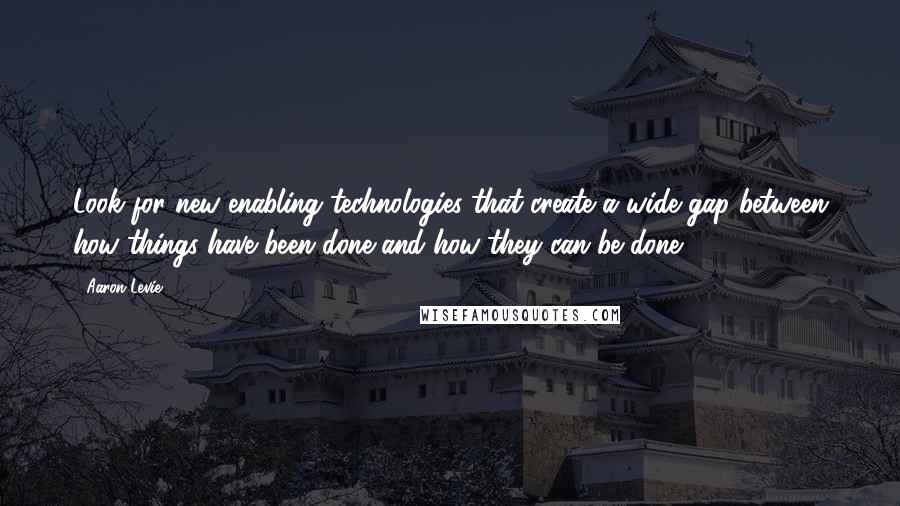 Aaron Levie Quotes: Look for new enabling technologies that create a wide gap between how things have been done and how they can be done.