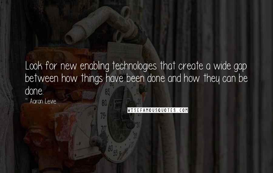 Aaron Levie Quotes: Look for new enabling technologies that create a wide gap between how things have been done and how they can be done.