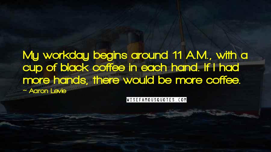 Aaron Levie Quotes: My workday begins around 11 A.M., with a cup of black coffee in each hand. If I had more hands, there would be more coffee.
