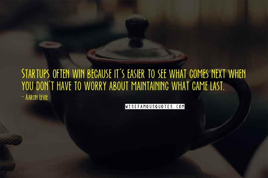 Aaron Levie Quotes: Startups often win because it's easier to see what comes next when you don't have to worry about maintaining what came last.