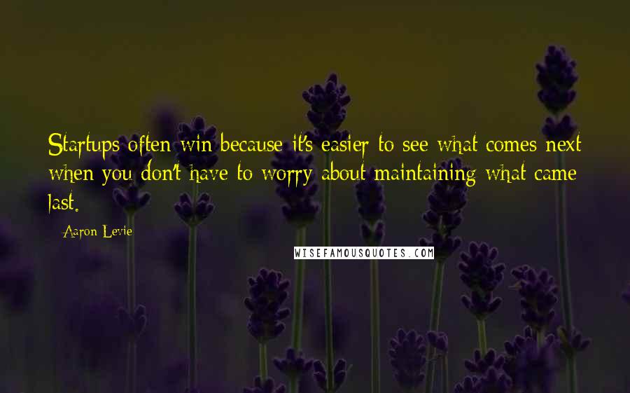 Aaron Levie Quotes: Startups often win because it's easier to see what comes next when you don't have to worry about maintaining what came last.