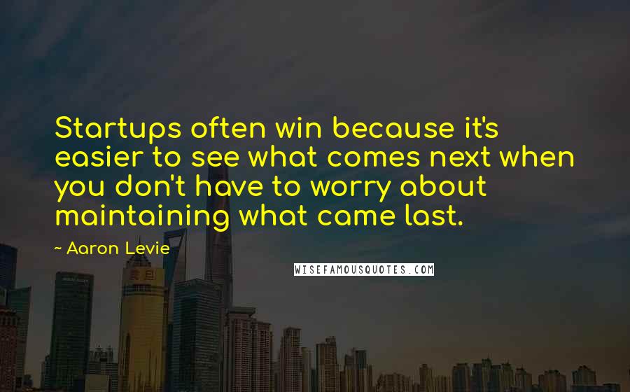 Aaron Levie Quotes: Startups often win because it's easier to see what comes next when you don't have to worry about maintaining what came last.