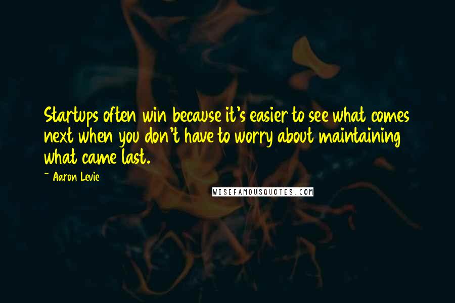 Aaron Levie Quotes: Startups often win because it's easier to see what comes next when you don't have to worry about maintaining what came last.