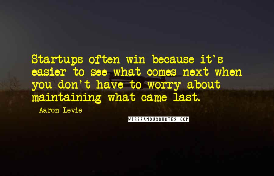 Aaron Levie Quotes: Startups often win because it's easier to see what comes next when you don't have to worry about maintaining what came last.