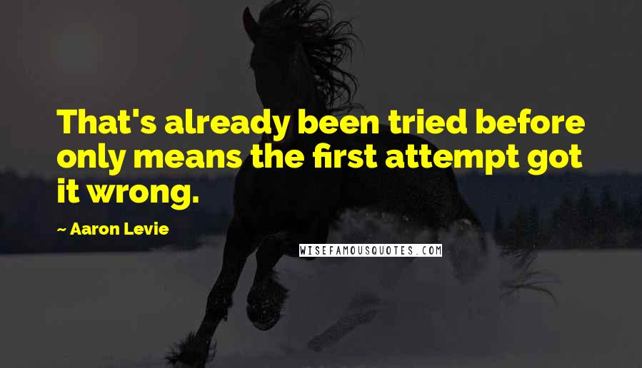 Aaron Levie Quotes: That's already been tried before only means the first attempt got it wrong.