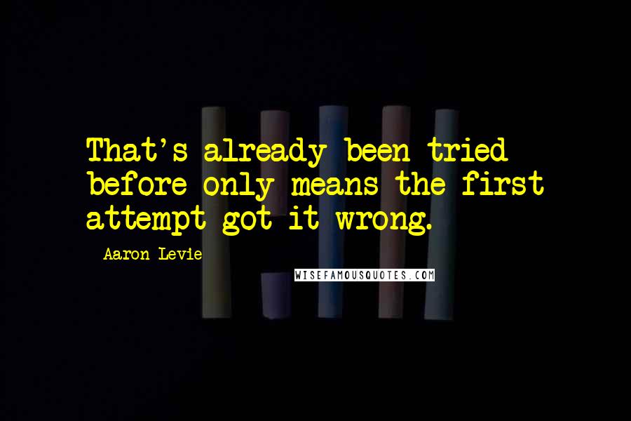 Aaron Levie Quotes: That's already been tried before only means the first attempt got it wrong.