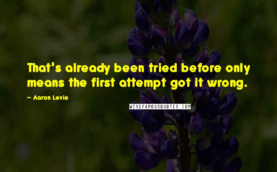 Aaron Levie Quotes: That's already been tried before only means the first attempt got it wrong.