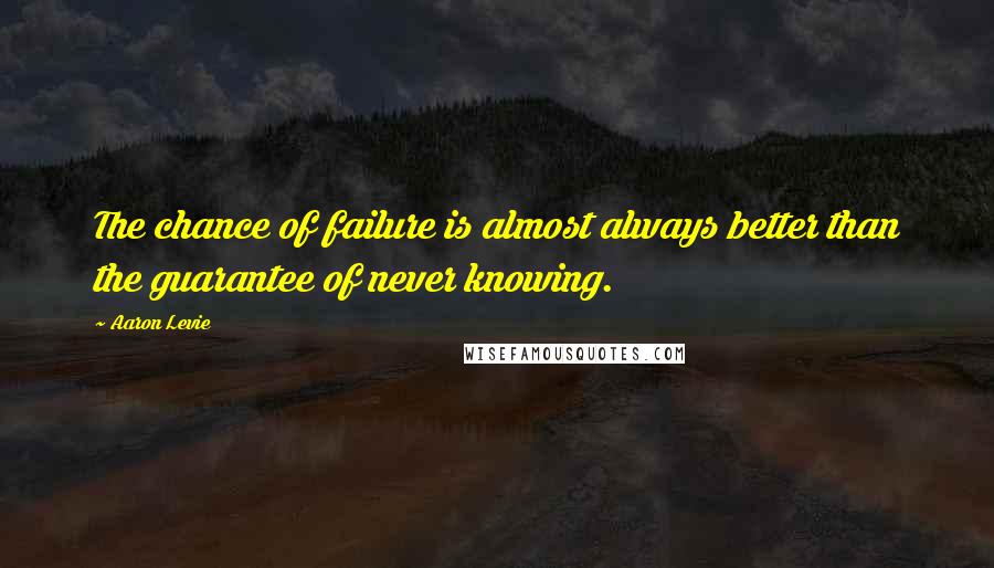 Aaron Levie Quotes: The chance of failure is almost always better than the guarantee of never knowing.