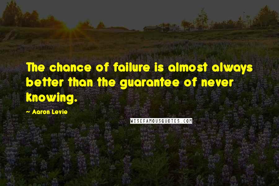 Aaron Levie Quotes: The chance of failure is almost always better than the guarantee of never knowing.