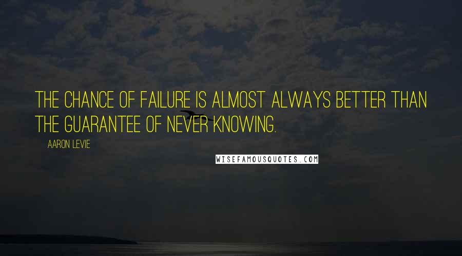 Aaron Levie Quotes: The chance of failure is almost always better than the guarantee of never knowing.