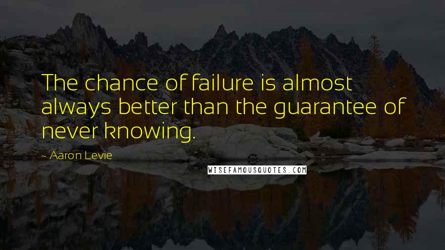 Aaron Levie Quotes: The chance of failure is almost always better than the guarantee of never knowing.