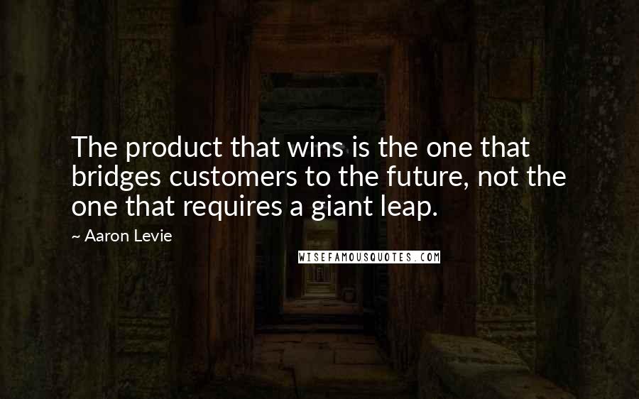 Aaron Levie Quotes: The product that wins is the one that bridges customers to the future, not the one that requires a giant leap.