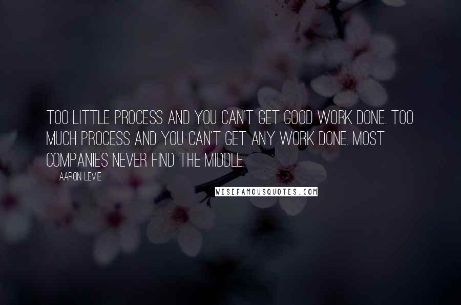 Aaron Levie Quotes: Too little process and you can't get good work done. Too much process and you can't get any work done. Most companies never find the middle.
