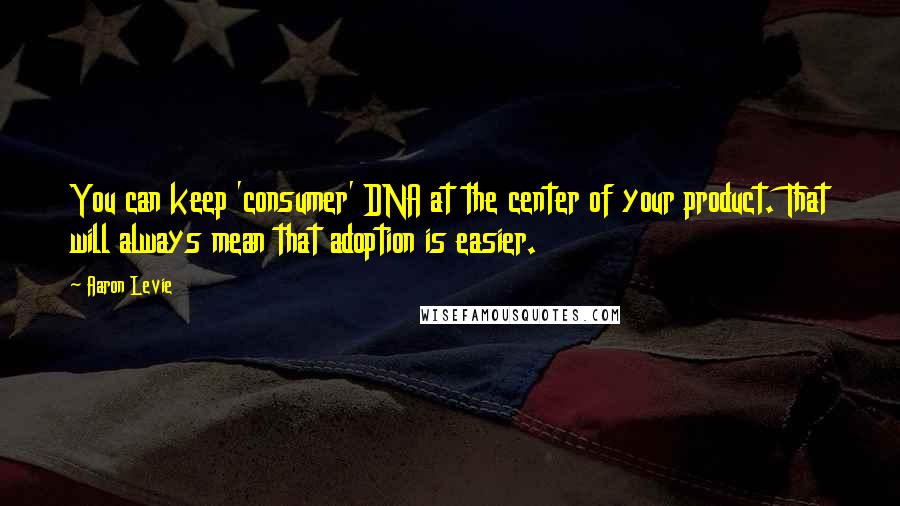 Aaron Levie Quotes: You can keep 'consumer' DNA at the center of your product. That will always mean that adoption is easier.