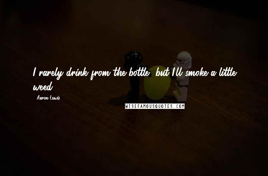 Aaron Lewis Quotes: I rarely drink from the bottle, but I'll smoke a little weed,