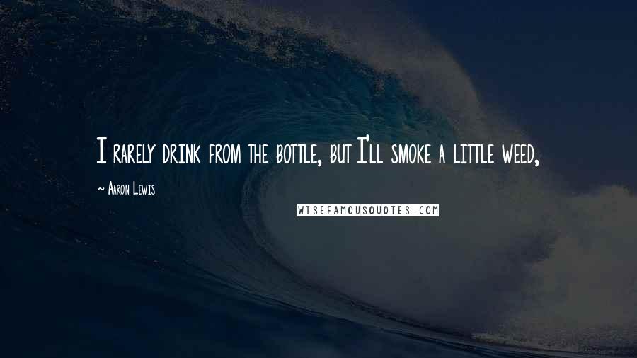 Aaron Lewis Quotes: I rarely drink from the bottle, but I'll smoke a little weed,