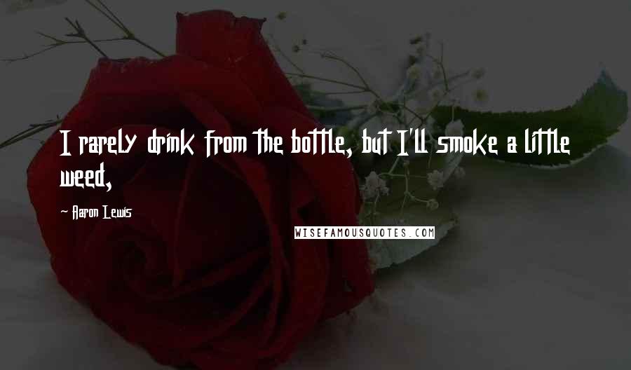 Aaron Lewis Quotes: I rarely drink from the bottle, but I'll smoke a little weed,