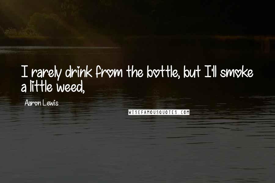 Aaron Lewis Quotes: I rarely drink from the bottle, but I'll smoke a little weed,