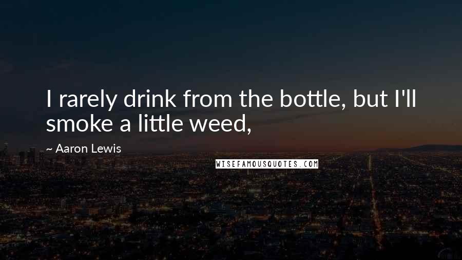 Aaron Lewis Quotes: I rarely drink from the bottle, but I'll smoke a little weed,