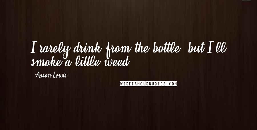 Aaron Lewis Quotes: I rarely drink from the bottle, but I'll smoke a little weed,