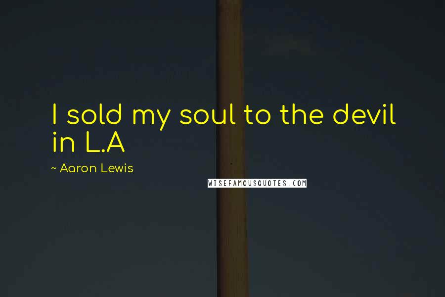 Aaron Lewis Quotes: I sold my soul to the devil in L.A