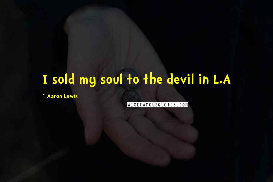 Aaron Lewis Quotes: I sold my soul to the devil in L.A