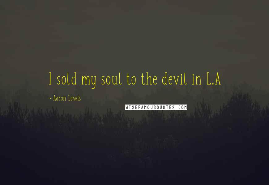 Aaron Lewis Quotes: I sold my soul to the devil in L.A