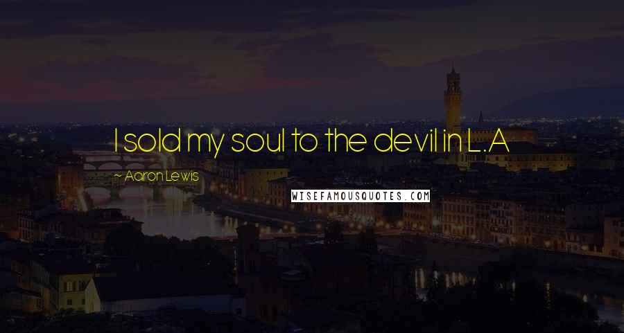 Aaron Lewis Quotes: I sold my soul to the devil in L.A