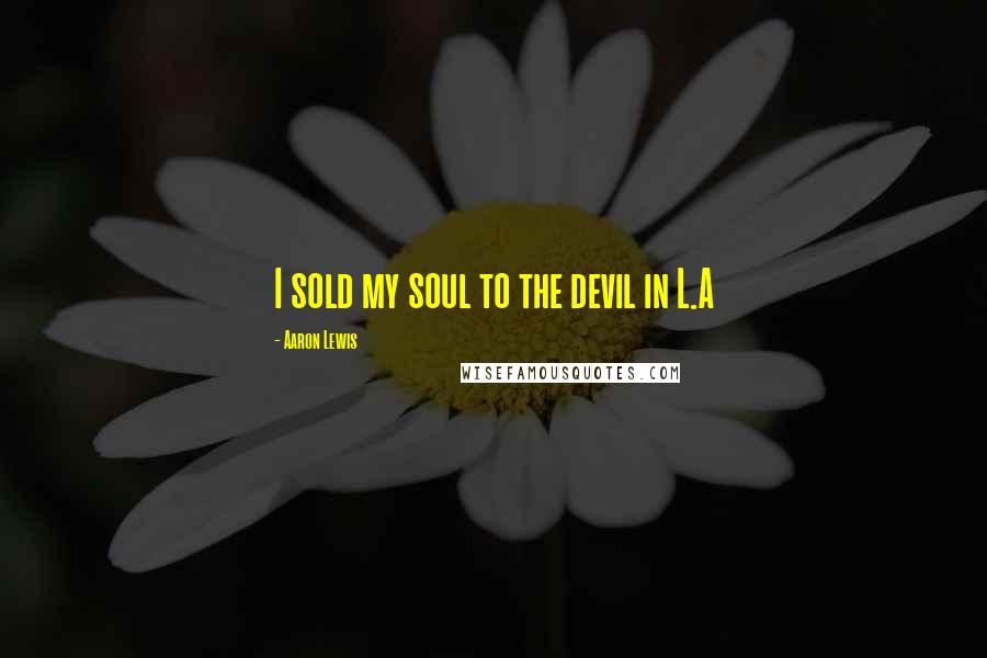 Aaron Lewis Quotes: I sold my soul to the devil in L.A