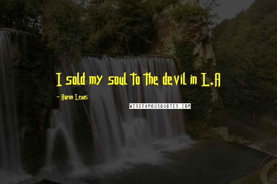 Aaron Lewis Quotes: I sold my soul to the devil in L.A