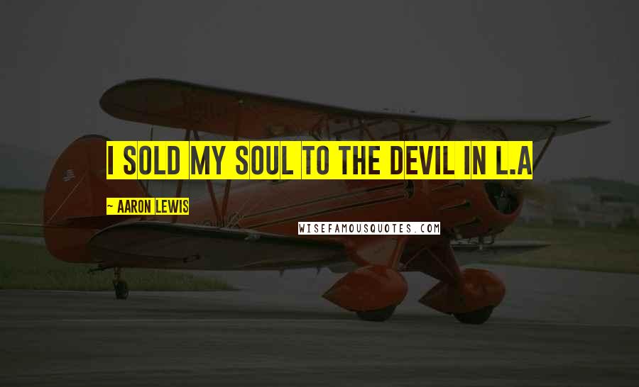 Aaron Lewis Quotes: I sold my soul to the devil in L.A