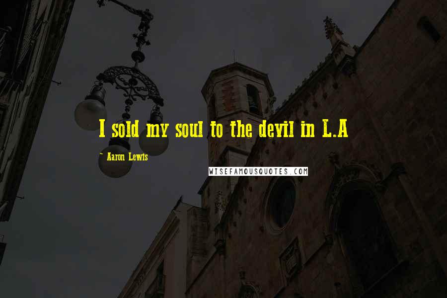 Aaron Lewis Quotes: I sold my soul to the devil in L.A