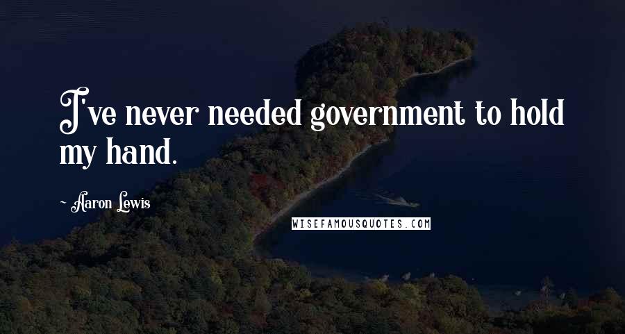 Aaron Lewis Quotes: I've never needed government to hold my hand.