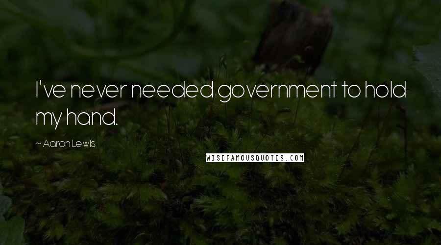 Aaron Lewis Quotes: I've never needed government to hold my hand.