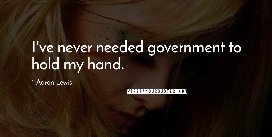 Aaron Lewis Quotes: I've never needed government to hold my hand.