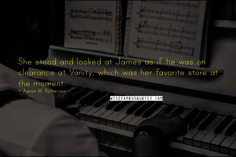 Aaron M. Patterson Quotes: She stood and looked at James as if he was on clearance at Vanity, which was her favorite store at the moment.