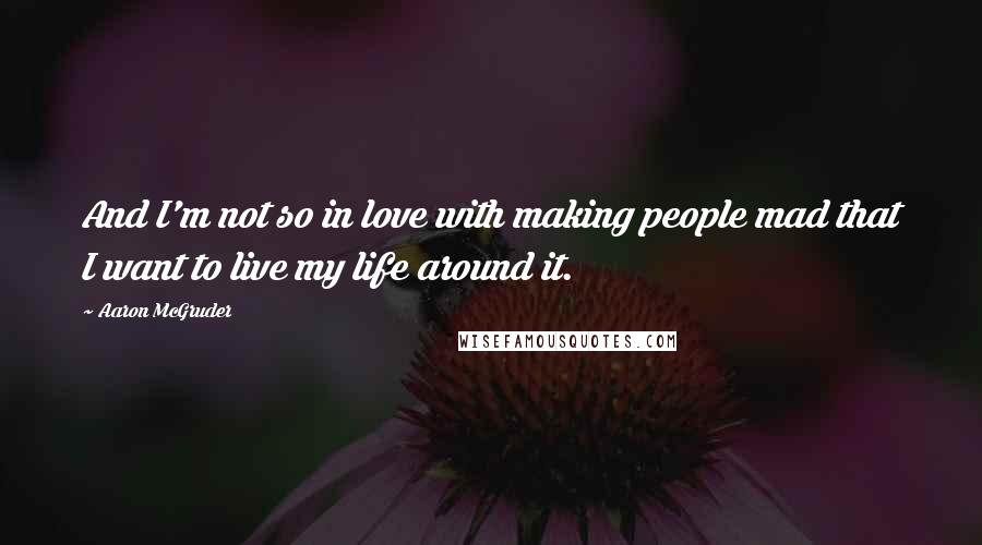 Aaron McGruder Quotes: And I'm not so in love with making people mad that I want to live my life around it.