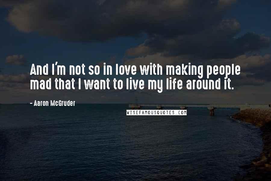 Aaron McGruder Quotes: And I'm not so in love with making people mad that I want to live my life around it.