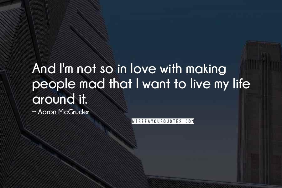 Aaron McGruder Quotes: And I'm not so in love with making people mad that I want to live my life around it.