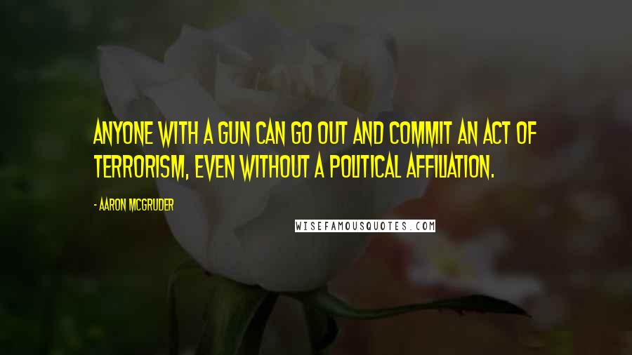 Aaron McGruder Quotes: Anyone with a gun can go out and commit an act of terrorism, even without a political affiliation.