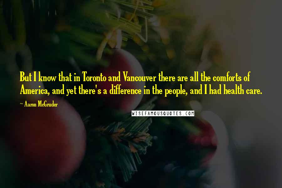Aaron McGruder Quotes: But I know that in Toronto and Vancouver there are all the comforts of America, and yet there's a difference in the people, and I had health care.