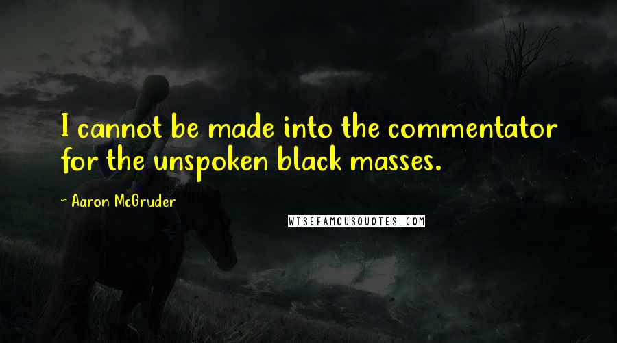 Aaron McGruder Quotes: I cannot be made into the commentator for the unspoken black masses.