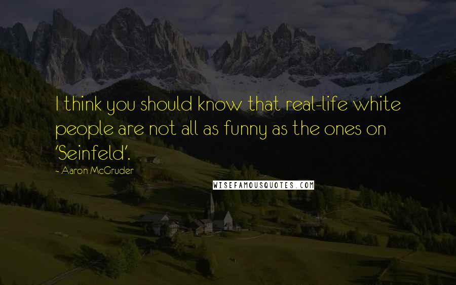 Aaron McGruder Quotes: I think you should know that real-life white people are not all as funny as the ones on 'Seinfeld'.