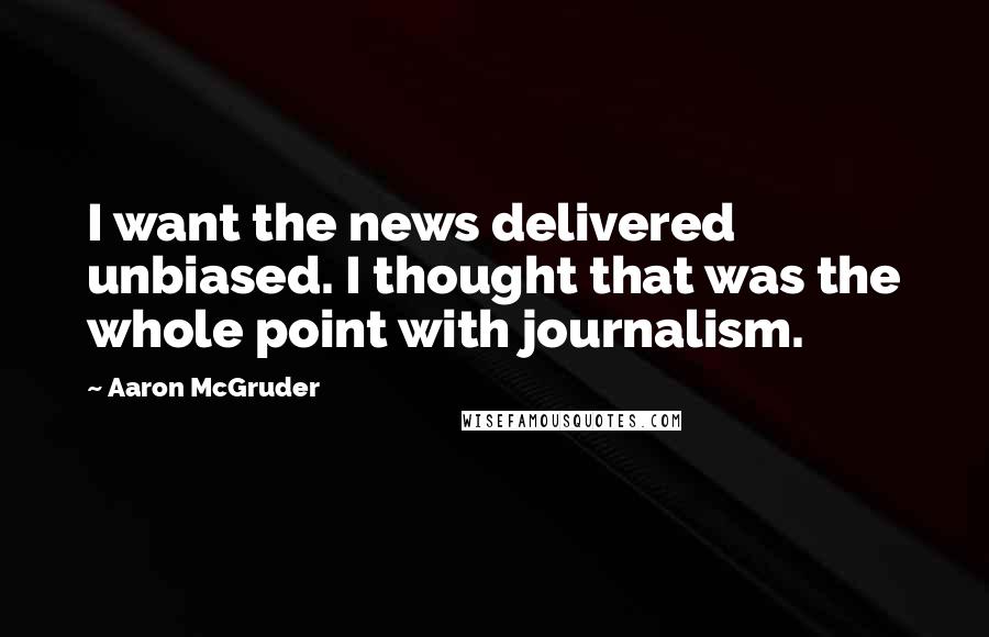 Aaron McGruder Quotes: I want the news delivered unbiased. I thought that was the whole point with journalism.