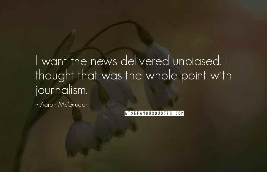 Aaron McGruder Quotes: I want the news delivered unbiased. I thought that was the whole point with journalism.